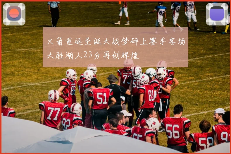 火箭重返圣诞大战梦碎上赛季客场大胜湖人23分再创辉煌