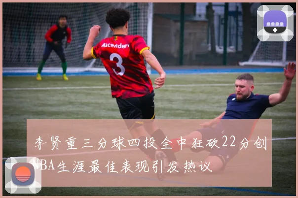 李贤重三分球四投全中狂砍22分创NBA生涯最佳表现引发热议