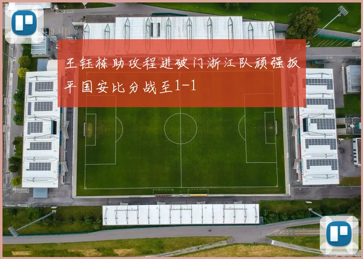王钰栋助攻程进破门浙江队顽强扳平国安比分战至1-1