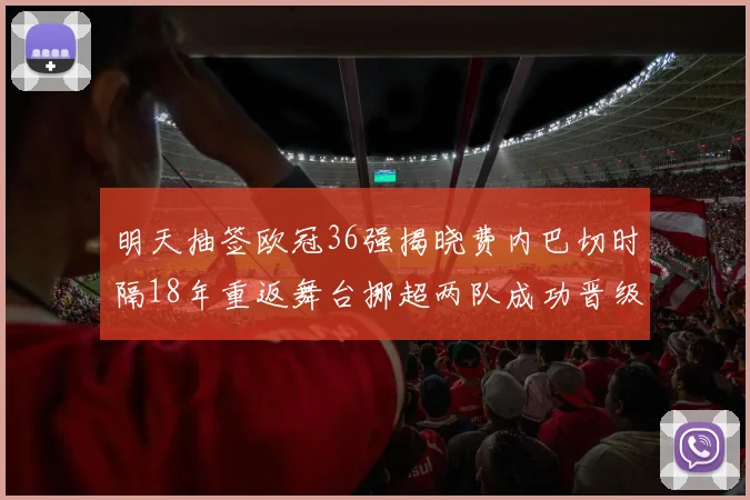 明天抽签欧冠36强揭晓费内巴切时隔18年重返舞台挪超两队成功晋级