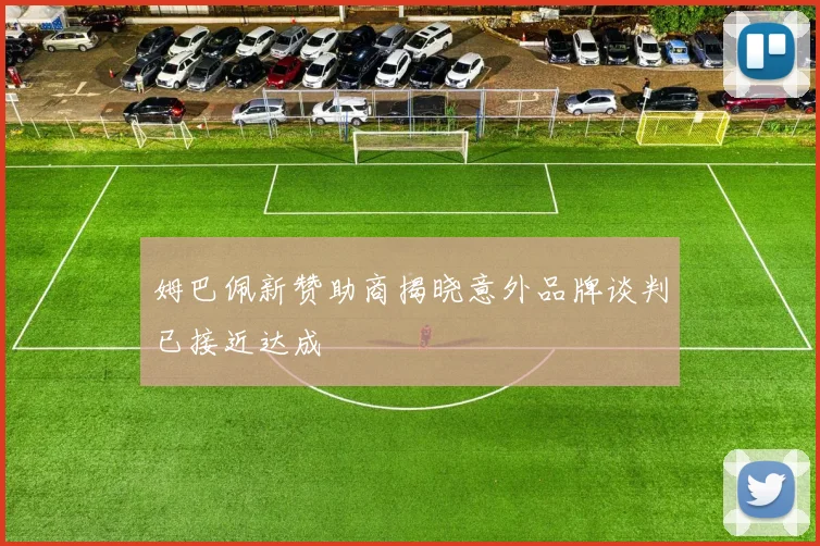 姆巴佩新赞助商揭晓意外品牌谈判已接近达成
