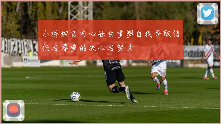 小桥坦言内心独白重塑自我争取信任与尊重的决心与努力