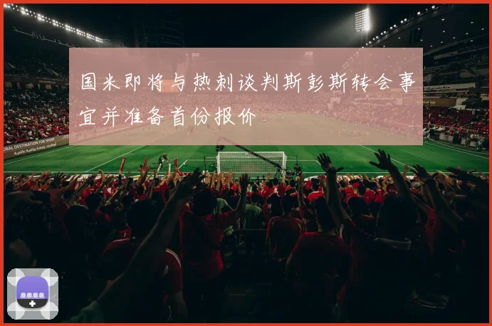 国米即将与热刺谈判斯彭斯转会事宜并准备首份报价